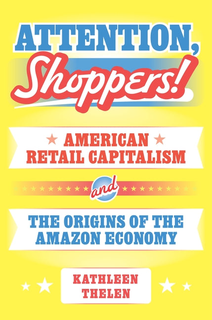Book cover for Attention, Shoppers!: American Retail Capitalism and the Origins of the Amazon Economy