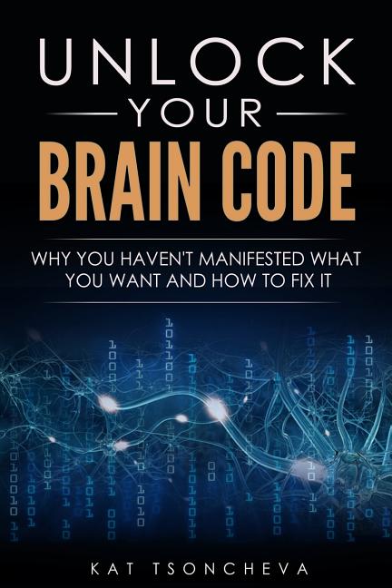 Book cover for Unlock Your Brain Code: Why You Haven't Manifested What You Want and How to Fix It