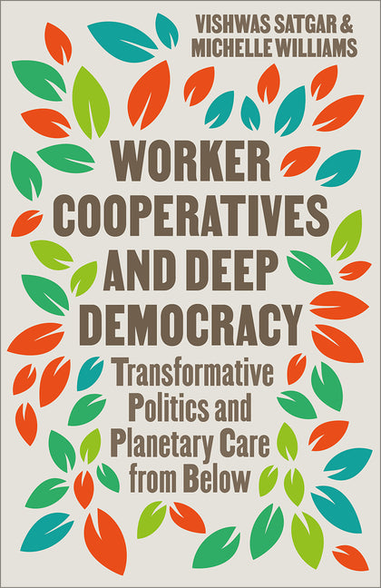 Book cover for Worker Cooperatives and Deep Democracy: Transformative Politics and Planetary Care from Below