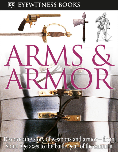 Book cover for DK Eyewitness Books: Arms and Armor: Discover the Story of Weapons and Armor--From Stone Age Axes to the Battle Gear O [With CDROM and Charts]