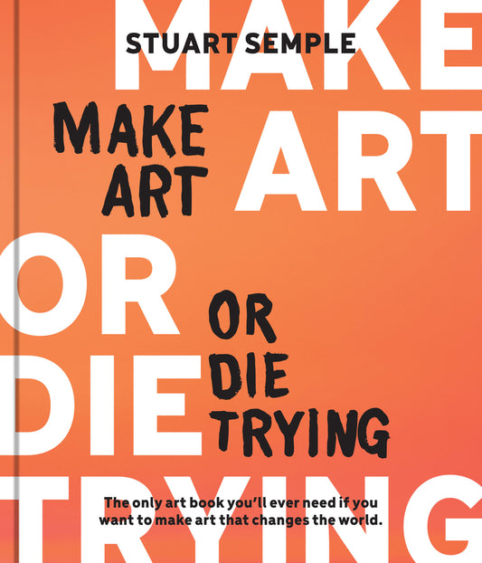 Book cover for Make Art or Die Trying: The Only Art Book You'll Ever Need If You Want to Make Art That Changes the World