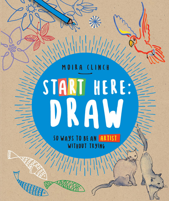 Book cover for Start Here: Draw: 50 Ways to Be an Artist Without Trying