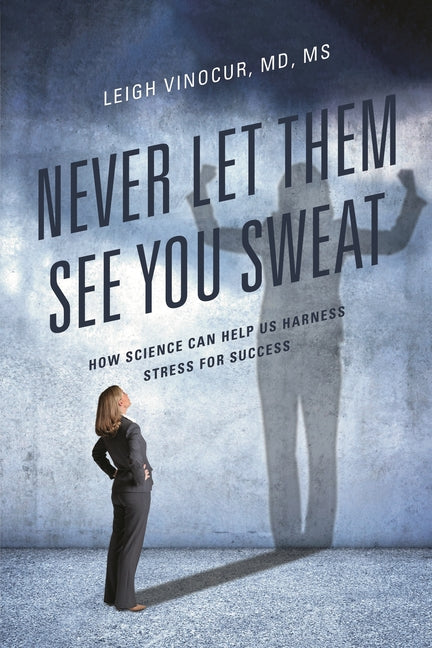 Book cover for Never Let Them See You Sweat: How Science Can Help Us Harness Stress for Success
