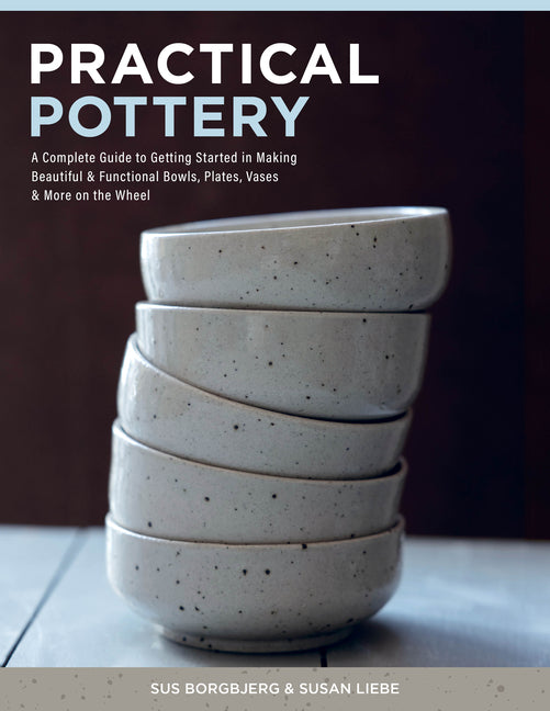 Book cover for Practical Pottery: A Complete Guide to Getting Started in Making Beautiful & Functional Bowls, Plates, Vases & More on the Wheel