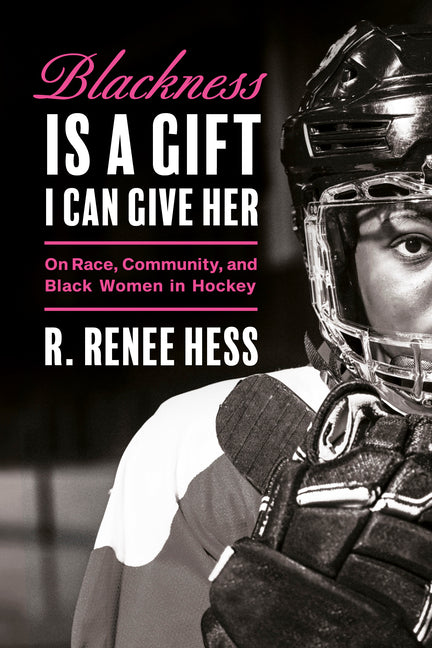 Book cover for Blackness Is a Gift I Can Give Her: On Race, Community, and Black Women in Hockey