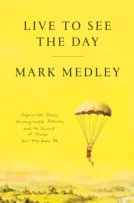 Book cover for Live to See the Day: Impossible Goals, Unimaginable Futures, and the Pursuit of Things That May Never Be