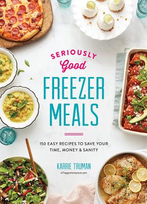 Book cover for Seriously Good Freezer Meals: 150 Easy Recipes to Save Your Time, Money and Sanity