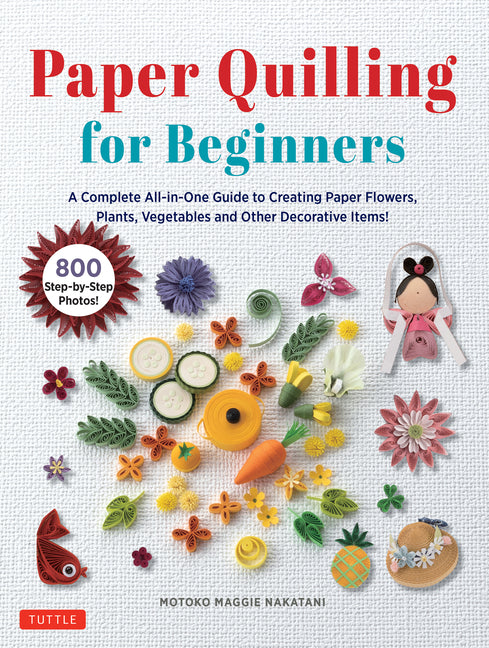 Book cover for Paper Quilling for Beginners: A Complete All-In-One Guide to Creating Paper Flowers, Plants, Vegetables and Other Decorative Items!