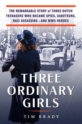 Book cover for Three Ordinary Girls: The Remarkable Story of Three Dutch Teenagers Who Became Spies, Saboteurs, Nazi Assassins--And WWII Heroes