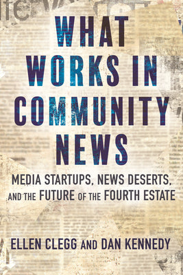 Book cover for What Works in Community News: Media Startups, News Deserts, and the Future of the Fourth Estate