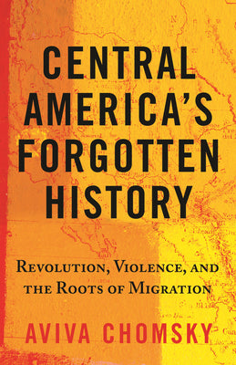 Book cover for Central America's Forgotten History: Revolution, Violence, and the Roots of Migration