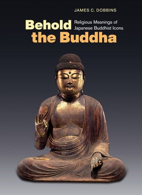 Book cover for Behold the Buddha: Religious Meanings of Japanese Buddhist Icons