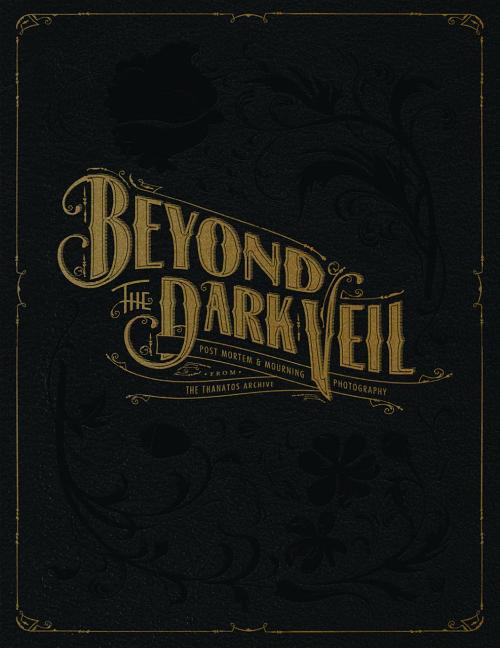 Book cover for Beyond the Dark Veil: Post Mortem & Mourning Photography from the Thanatos Archive