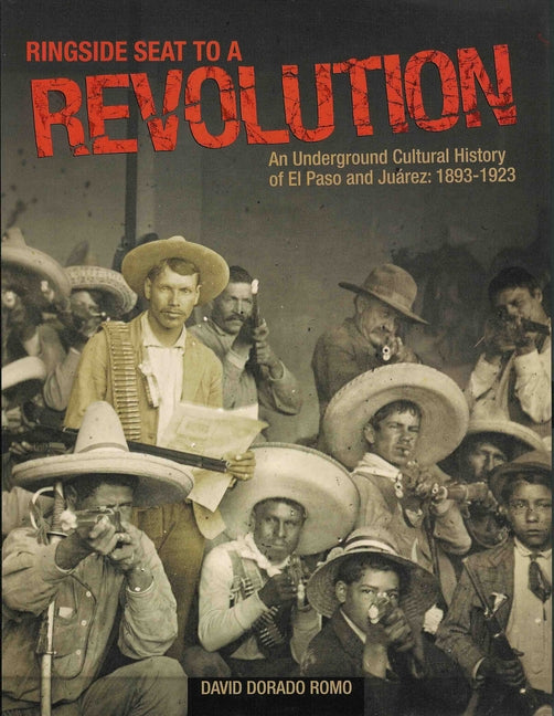 Book cover for Ringside Seat to a Revolution: An Underground Cultural History of El Paso and Juarez, 1893-1923