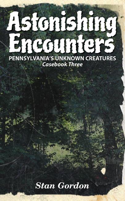Book cover for Astonishing Encounters: Pennsylvania's Unknown Creatures, Casebook 3
