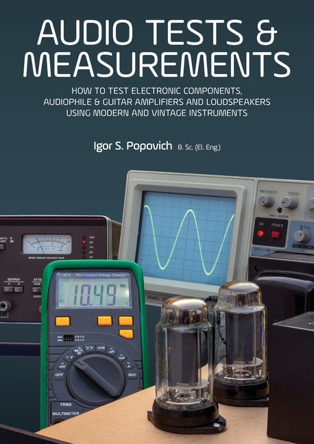 Book cover for Audio Tests & Measurements: How to Test Electronic Components, Audiophile & Guitar Amplifiers and Loudspeakers Using Modern and Vintage Test Instrumen