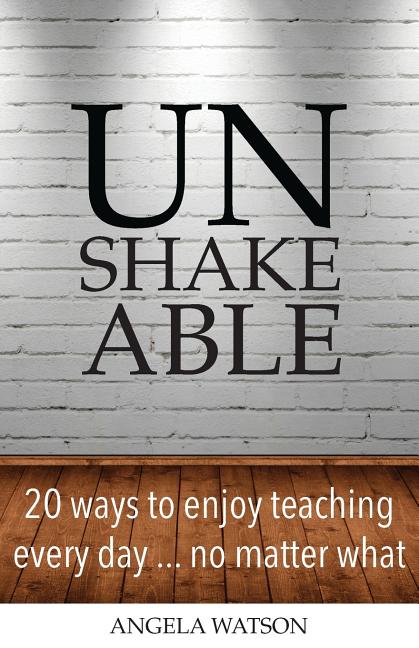 Book cover for Unshakeable: 20 Ways to Enjoy Teaching Every Day...No Matter What