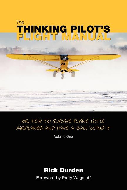 Book cover for The Thinking Pilot's Flight Manual: Or, How to Survive Flying Little Airplanes and Have a Ball DoingIt