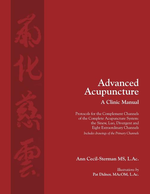 Book cover for Advanced Acupuncture, A Clinic Manual: Protocols for the Complement Channels of the Complete Acupuncture System: the Sinew, Luo, Divergent and Eight E