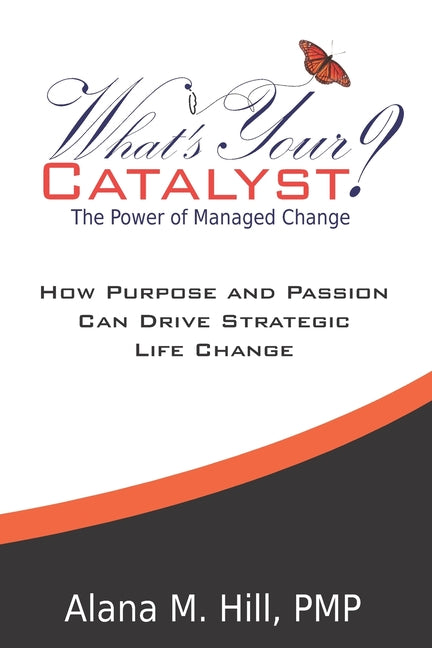 Book cover for What's Your Catalyst? The Power of Managed Change: How Purpose and Passion Can Drive Strategic Life Change