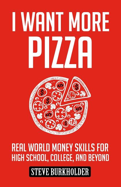 Book cover for I Want More Pizza: Real World Money Skills For High School, College, And Beyond