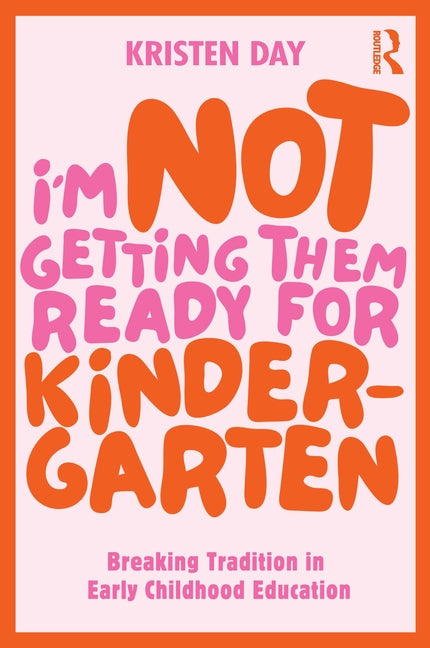 Book cover for I'm Not Getting Them Ready for Kindergarten: Breaking Tradition in Early Childhood Education