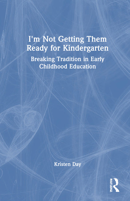 Book cover for I'm Not Getting Them Ready for Kindergarten: Breaking Tradition in Early Childhood Education