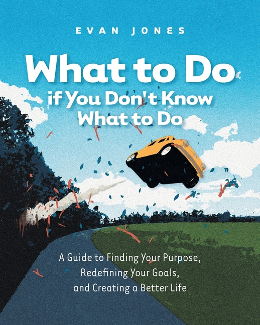 Book cover for What to Do if You Don't Know What to Do: A Guide to Finding Your Purpose, Redefining Your Goals, and Creating a Better Life