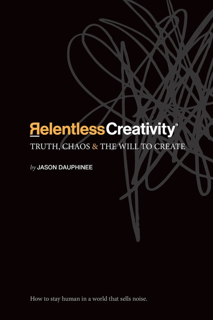 Book cover for Relentless Creativity: Truth, Chaos & the Will to Create