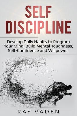 Book cover for Self-Discipline: Develop Daily Habits to Program Your Mind, Build Mental Toughness, Self-Confidence and WillPower