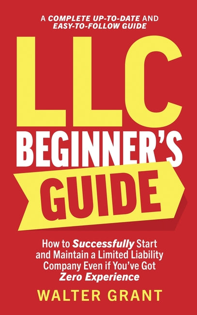 Book cover for LLC Beginner's Guide: How to Successfully Start and Maintain a Limited Liability Company Even if You've Got Zero Experience (A Complete Up-t