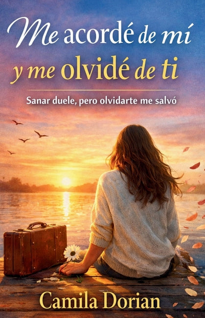 Book cover for Me acordé de mi y me olvidé de ti: Sanar duele, pero olvidarte me salvó