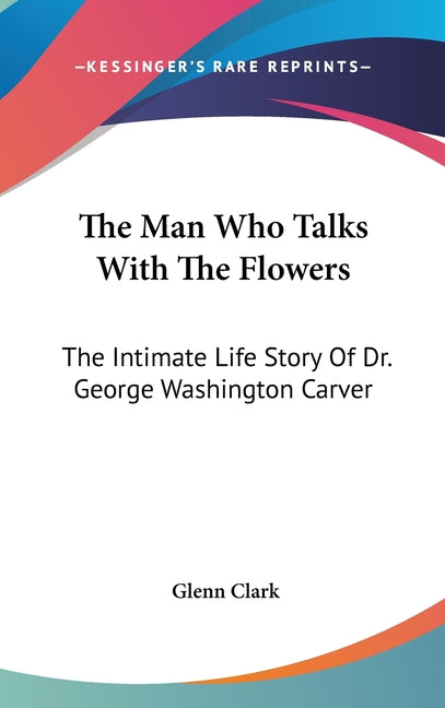 Book cover for Man Who Talks With The Flowers: The Intimate Life Story Of Dr. George Washington Carver