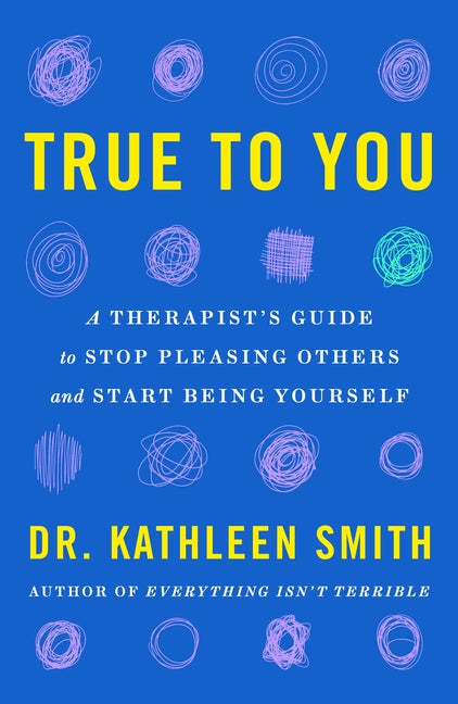 Book cover for True to You: A Therapist's Guide to Stop Pleasing Others and Start Being Yourself