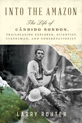 Book cover for Into the Amazon: The Life of Cândido Rondon, Trailblazing Explorer, Scientist, Statesman, and Conservationist
