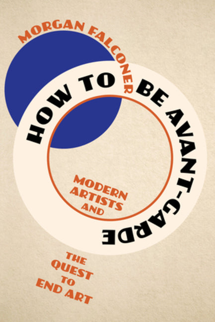 Book cover for How to Be Avant-Garde: Modern Artists and the Quest to End Art