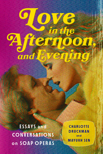 Book cover for Love in the Afternoon, and Evening: Essays and Conversations on Soap Operas