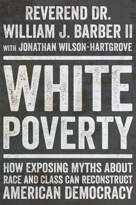 Book cover for White Poverty: How Exposing Myths about Race and Class Can Reconstruct American Democracy