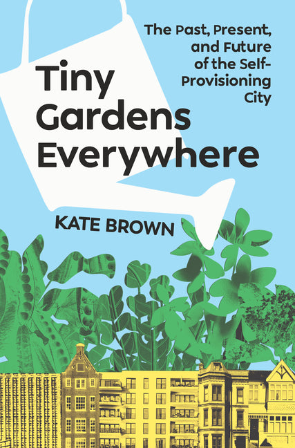 Book cover for Tiny Gardens Everywhere: The Past, Present, and Future of the Self-Provisioning City