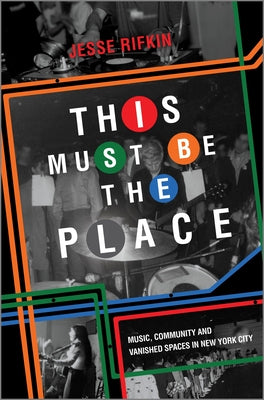 Book cover for This Must Be the Place: Music, Community and Vanished Spaces in New York City