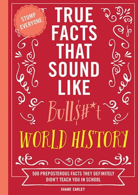 Book cover for True Facts That Sound Like Bull$#*t: World History: 500 Preposterous Facts They Definitely Didn't Teach You in School