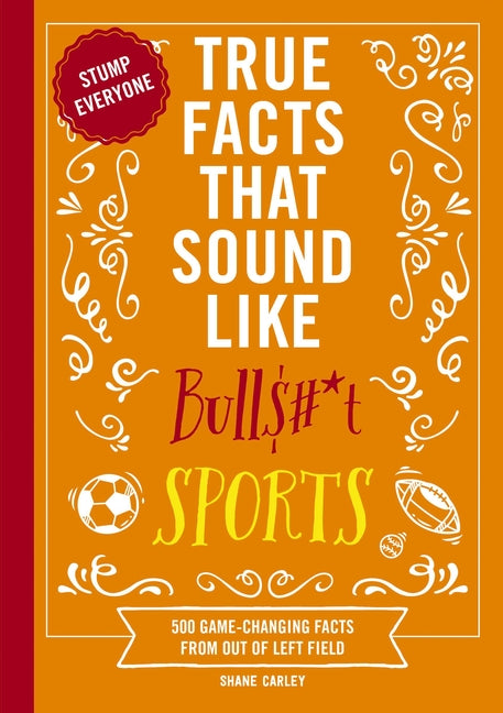 Book cover for True Facts That Sound Like Bull$#*t: Sports: 500 Game-Changing Facts from Out of Left Field (500 Unbelievable Sports Facts)