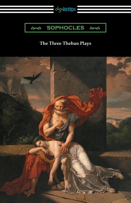 Book cover for The Three Theban Plays: Antigone, Oedipus the King, and Oedipus at Colonus (Translated by Francis Storr with Introductions by Richard C. Jebb)