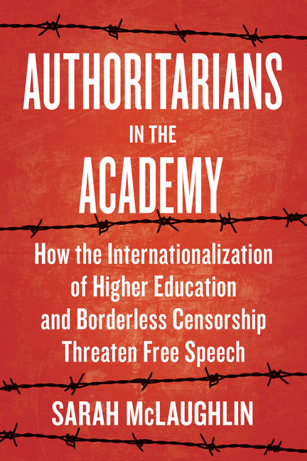 Book cover for Authoritarians in the Academy: How the Internationalization of Higher Education and Borderless Censorship Threaten Free Speech