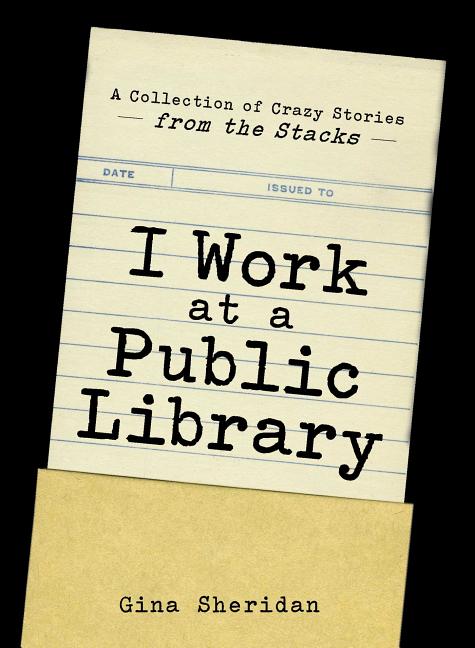 Book cover for I Work at a Public Library: A Collection of Crazy Stories from the Stacks