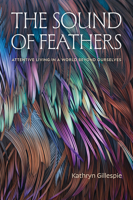 Book cover for Sound of Feathers: Attentive Living in a World Beyond Ourselves