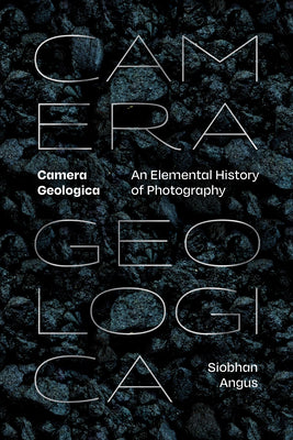 Book cover for Camera Geologica: An Elemental History of Photography