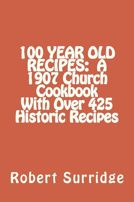 Book cover for 100 Year Old Recipes: A 1907 Church Cookbook With Over 425 Historic Recipes