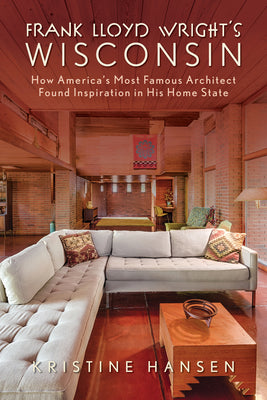 Book cover for Frank Lloyd Wright's Wisconsin: How America's Most Famous Architect Found Inspiration in His Home State
