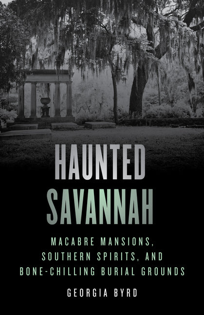 Book cover for Haunted Savannah: Macabre Mansions, Southern Spirits, and Bone-Chilling Burial Grounds